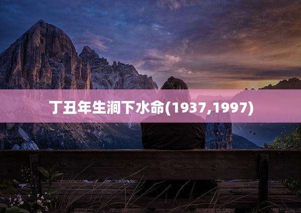 丁丑年生涧下水命(1937,1997)
