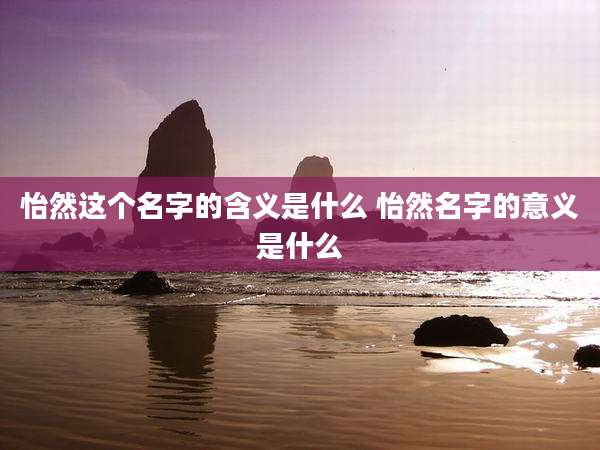 怡然这个名字的含义是什么 怡然名字的意义是什么