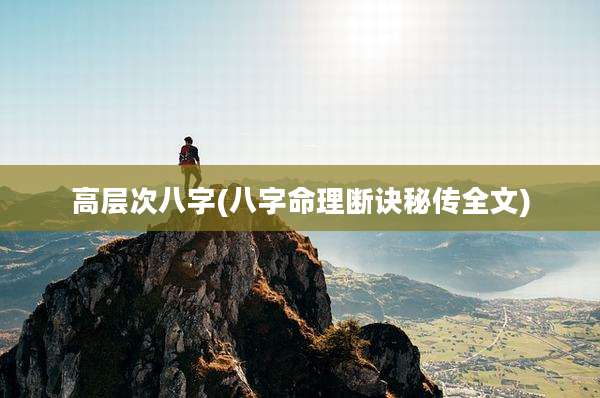 高层次八字(八字命理断诀秘传全文)