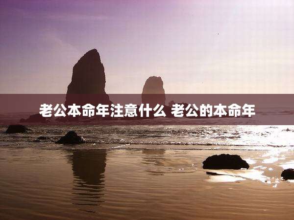 老公本命年注意什么 老公的本命年