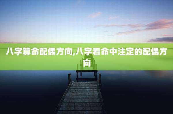 八字算命配偶方向,八字看命中注定的配偶方向