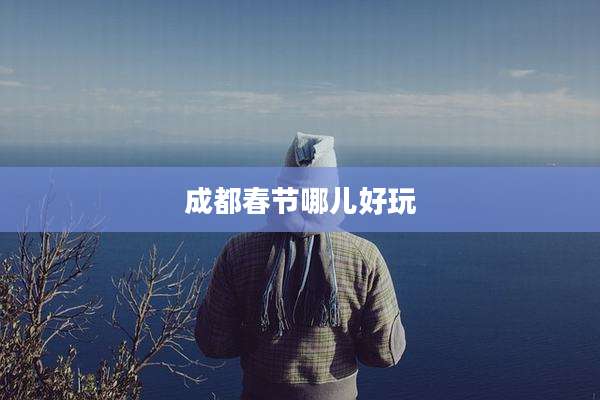 成都春节哪儿好玩