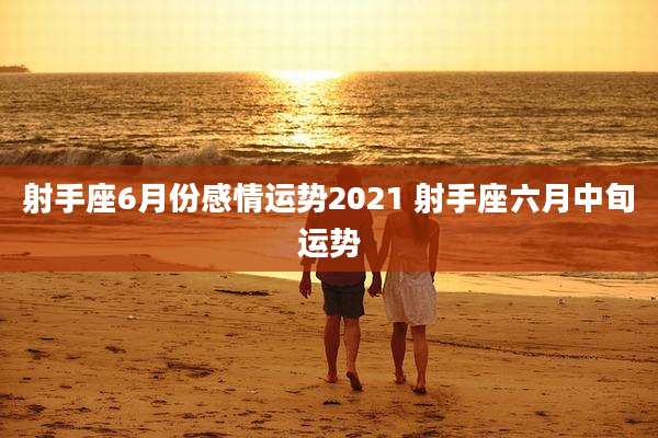 射手座6月份感情运势2021 射手座六月中旬运势