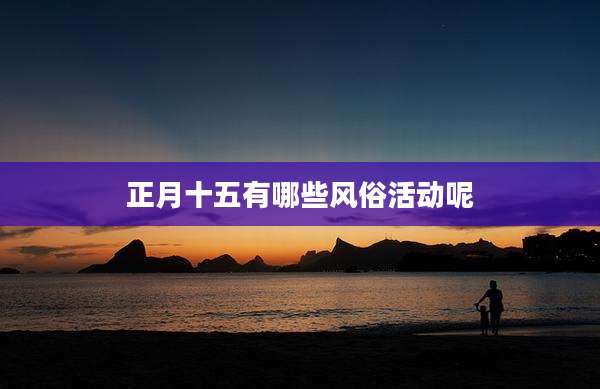 正月十五有哪些风俗活动呢