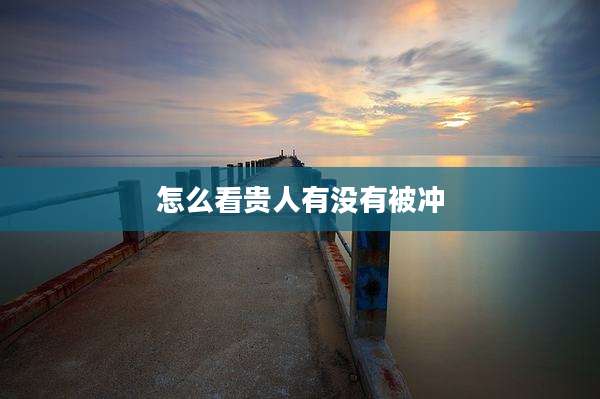 怎么看贵人有没有被冲