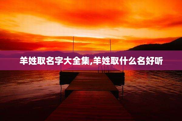 羊姓取名字大全集,羊姓取什么名好听