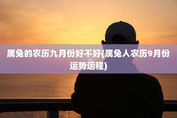 属兔的农历九月份好不好(属兔人农历9月份运势运程)