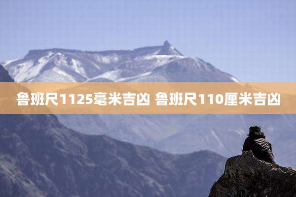 鲁班尺1125毫米吉凶 鲁班尺110厘米吉凶
