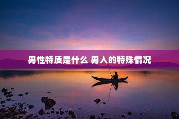 男性特质是什么 男人的特殊情况