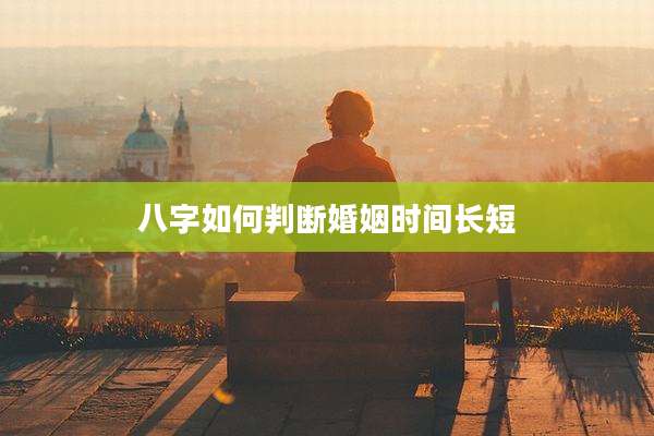 八字如何判断婚姻时间长短
