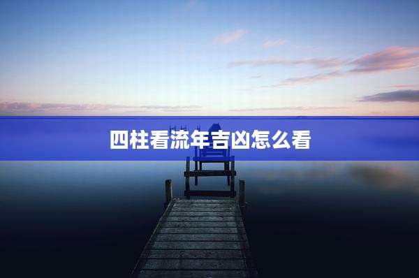 四柱看流年吉凶怎么看
