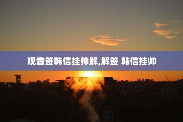 观音签韩信挂帅解,解签 韩信挂帅