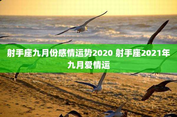 射手座九月份感情运势2020 射手座2021年九月爱情运