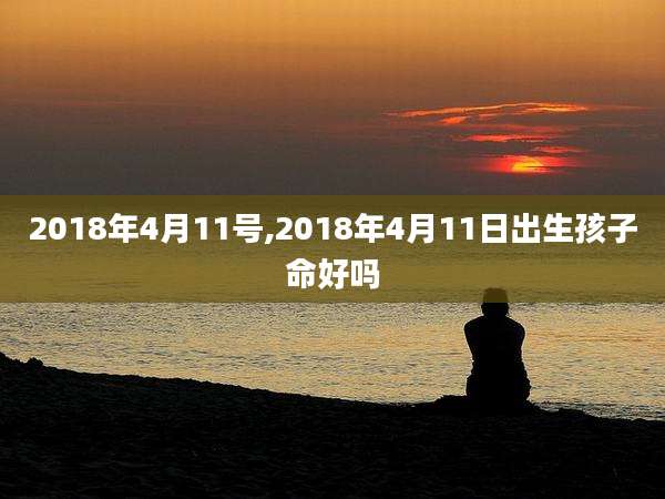 2018年4月11号,2018年4月11日出生孩子命好吗