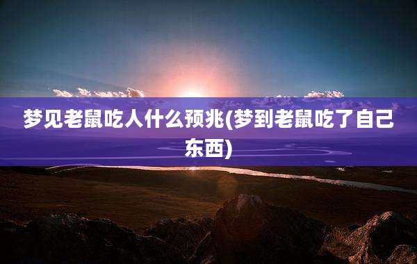 梦见老鼠吃人什么预兆(梦到老鼠吃了自己东西)