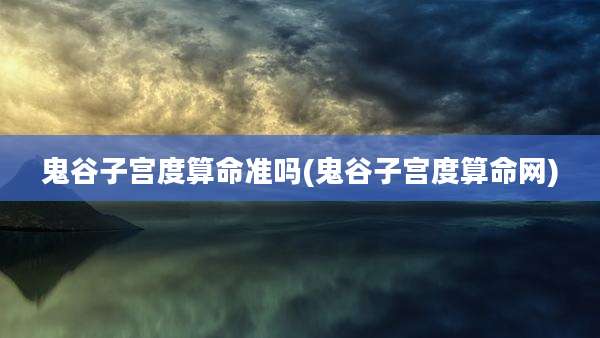 鬼谷子宫度算命准吗(鬼谷子宫度算命网)