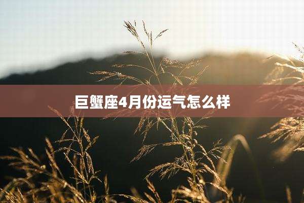 巨蟹座4月份运气怎么样