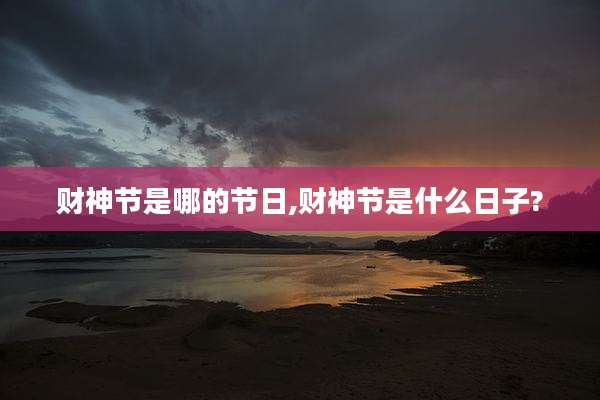 财神节是哪的节日,财神节是什么日子?