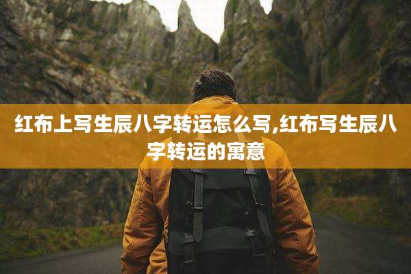 红布上写生辰八字转运怎么写,红布写生辰八字转运的寓意