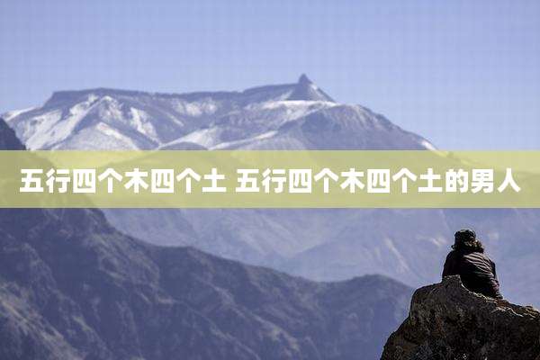 五行四个木四个土 五行四个木四个土的男人