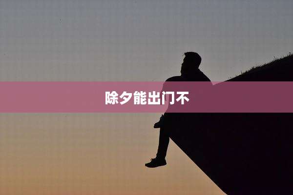 除夕能出门不