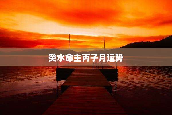 癸水命主丙子月运势