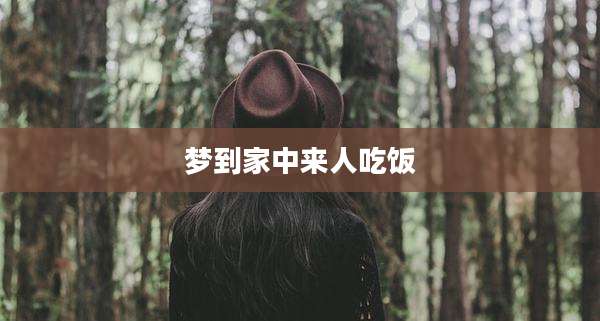 梦到家中来人吃饭