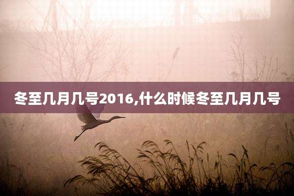 冬至几月几号2016,什么时候冬至几月几号