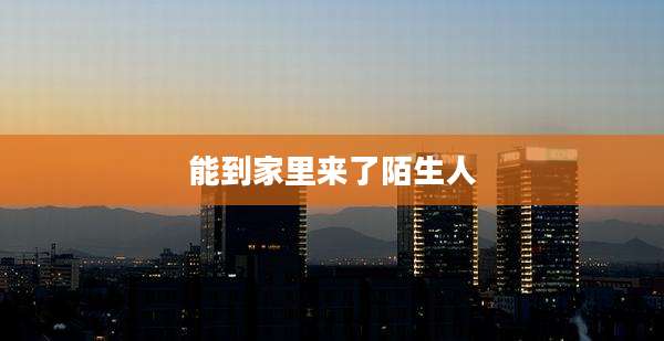 能到家里来了陌生人