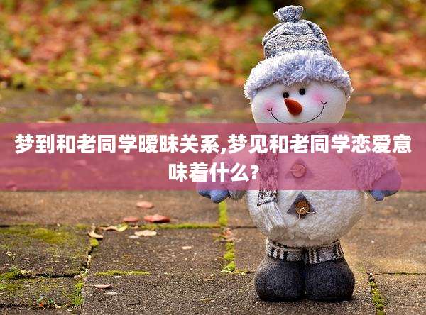 梦到和老同学暧昧关系,梦见和老同学恋爱意味着什么?