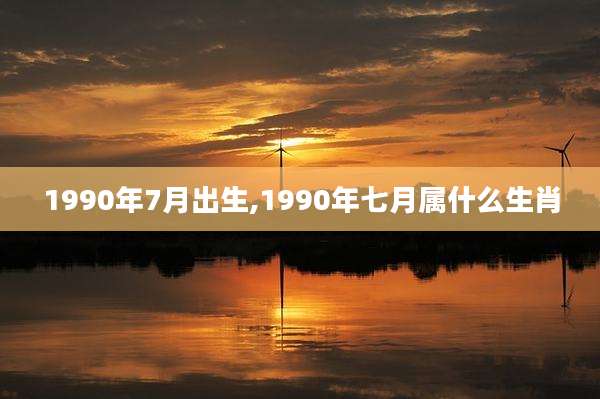 1990年7月出生,1990年七月属什么生肖