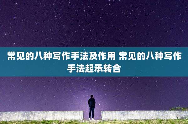 常见的八种写作手法及作用 常见的八种写作手法起承转合