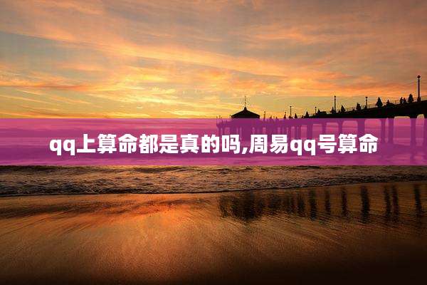 qq上算命都是真的吗,周易qq号算命