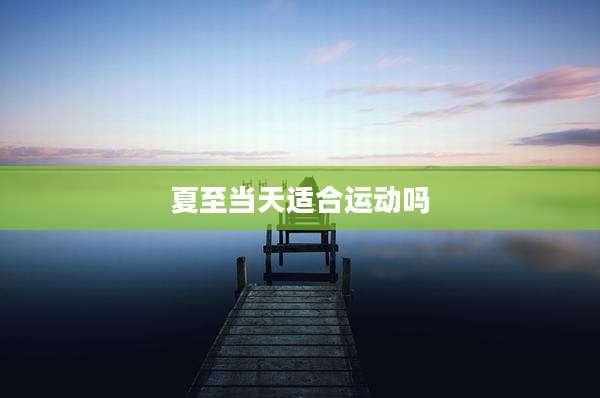 夏至当天适合运动吗