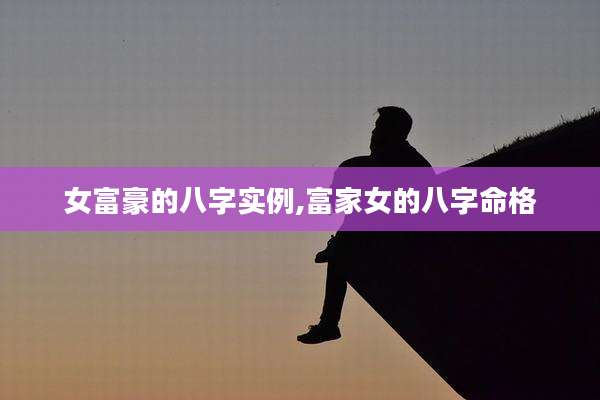 女富豪的八字实例,富家女的八字命格