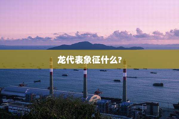 龙代表象征什么?