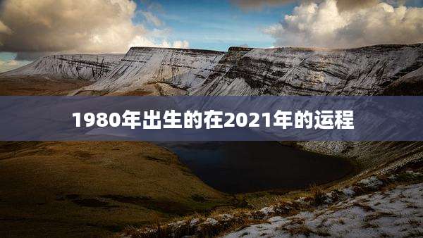 1980年出生的在2021年的运程