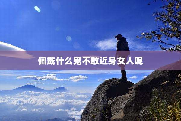 佩戴什么鬼不敢近身女人呢