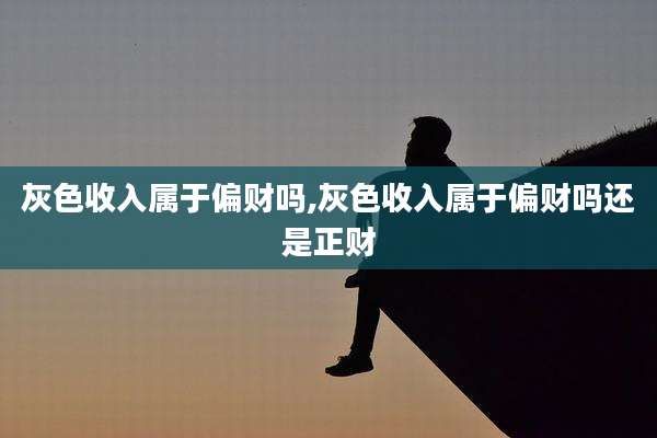 灰色收入属于偏财吗,灰色收入属于偏财吗还是正财