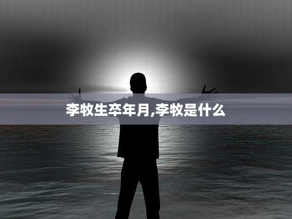 李牧生卒年月,李牧是什么