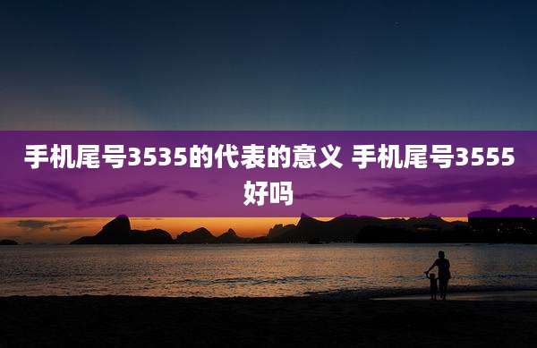 手机尾号3535的代表的意义 手机尾号3555好吗