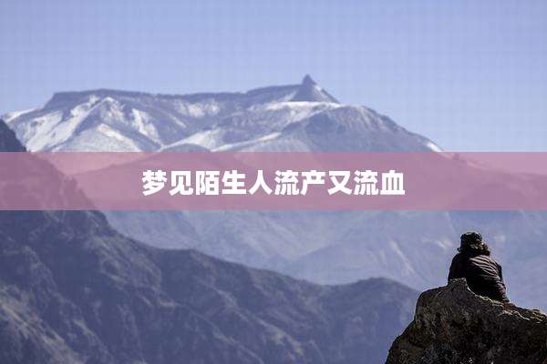 梦见陌生人流产又流血