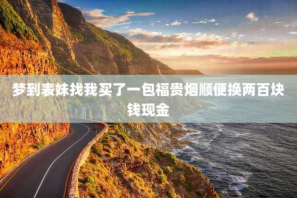 梦到表妹找我买了一包福贵烟顺便换两百块钱现金