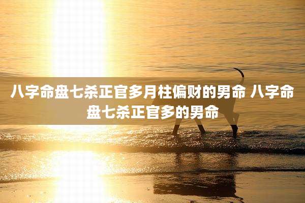 八字命盘七杀正官多月柱偏财的男命 八字命盘七杀正官多的男命