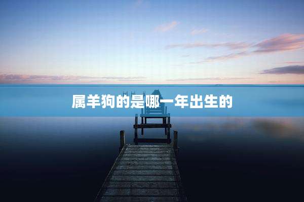属羊狗的是哪一年出生的