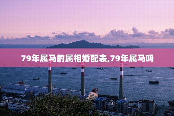 79年属马的属相婚配表,79年属马吗