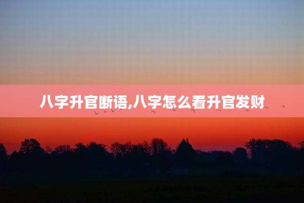 八字升官断语,八字怎么看升官发财
