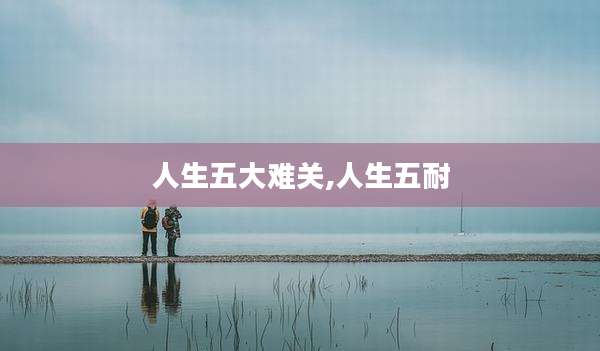 人生五大难关,人生五耐