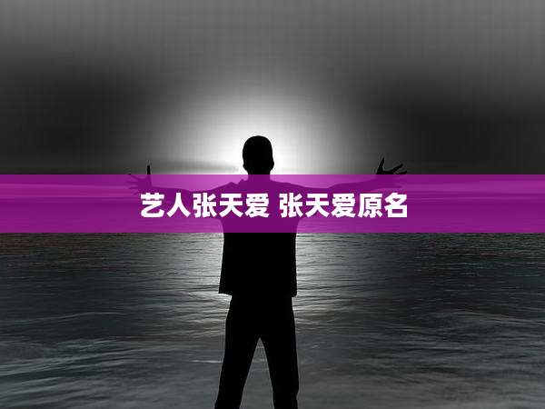 艺人张天爱 张天爱原名