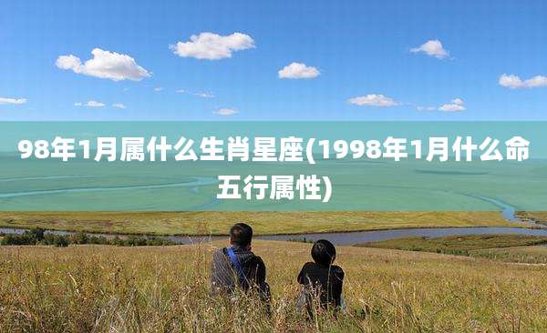 98年1月属什么生肖星座(1998年1月什么命五行属性)